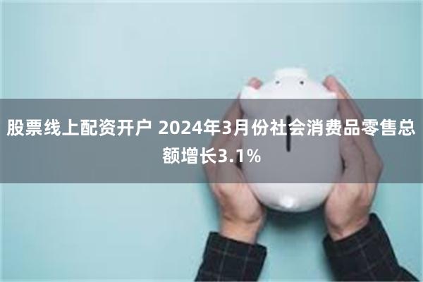 股票线上配资开户 2024年3月份社会消费品零售总额增长3.1%