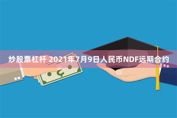 炒股票杠杆 2021年7月9日人民币NDF远期合约