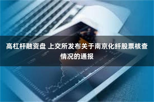 高杠杆融资盘 上交所发布关于南京化纤股票核查情况的通报