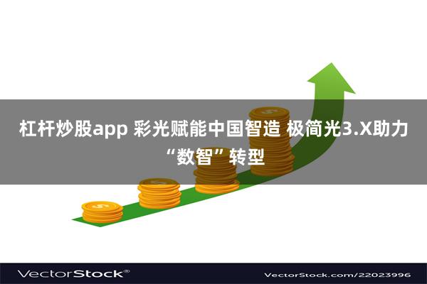 杠杆炒股app 彩光赋能中国智造 极简光3.X助力“数智”转型