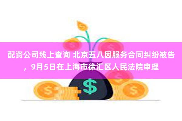 配资公司线上查询 北京五八因服务合同纠纷被告，9月5日在上海市徐汇区人民法院审理