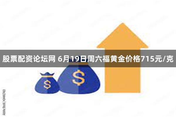 股票配资论坛网 6月19日周六福黄金价格715元/克