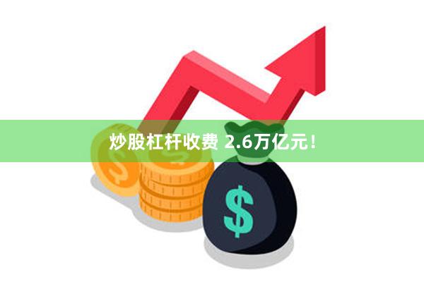 炒股杠杆收费 2.6万亿元！