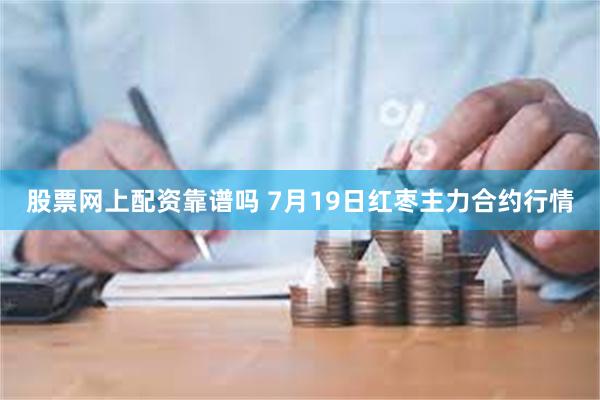 股票网上配资靠谱吗 7月19日红枣主力合约行情