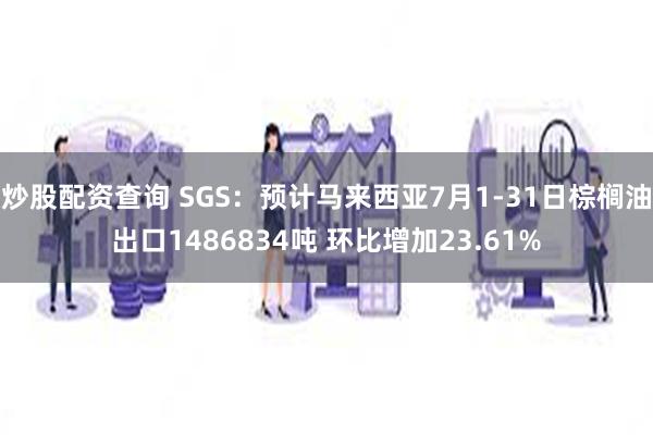 炒股配资查询 SGS：预计马来西亚7月1-31日棕榈油出口1486834吨 环比增加23.61%