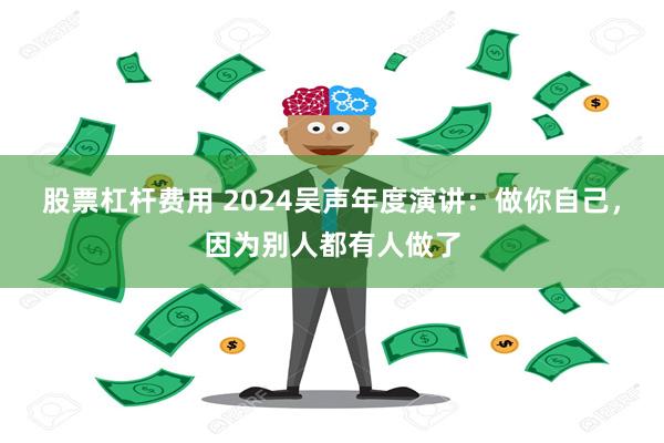 股票杠杆费用 2024吴声年度演讲：做你自己，因为别人都有人做了