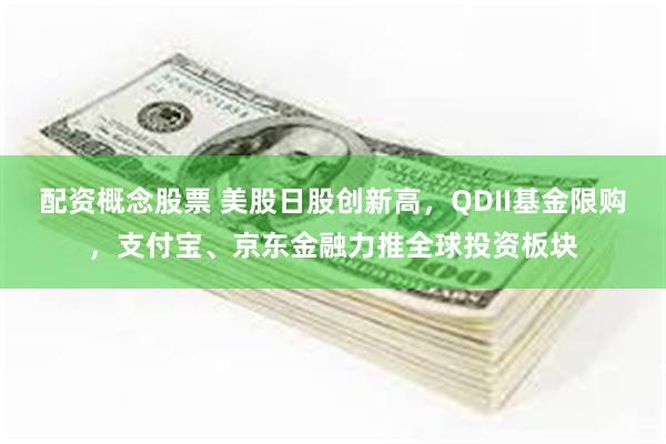 配资概念股票 美股日股创新高，QDII基金限购，支付宝、京东金融力推全球投资板块