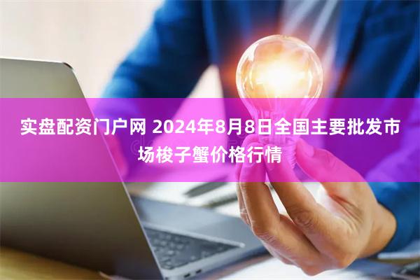 实盘配资门户网 2024年8月8日全国主要批发市场梭子蟹价格行情