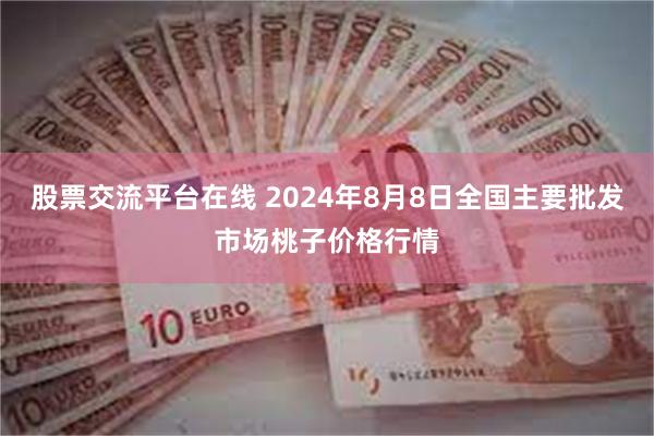 股票交流平台在线 2024年8月8日全国主要批发市场桃子价格行情