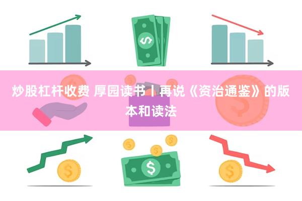 炒股杠杆收费 厚园读书丨再说《资治通鉴》的版本和读法