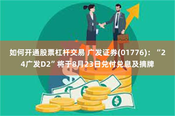 如何开通股票杠杆交易 广发证券(01776)：“24广发D2”将于8月23日兑付兑息及摘牌