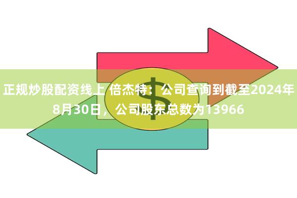 正规炒股配资线上 倍杰特：公司查询到截至2024年8月30日，公司股东总数为13966