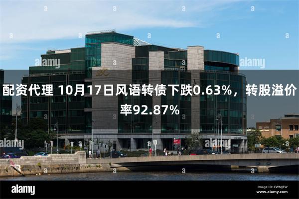 配资代理 10月17日风语转债下跌0.63%，转股溢价率92.87%