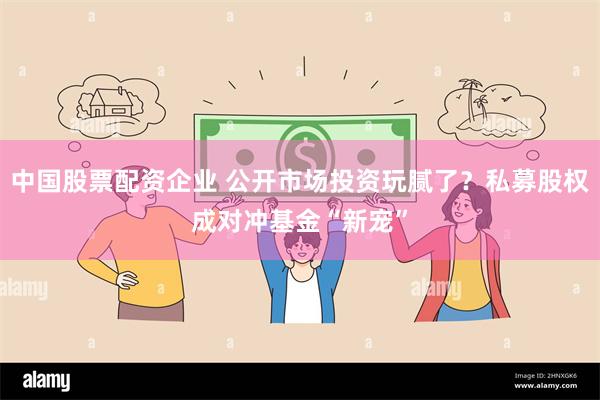 中国股票配资企业 公开市场投资玩腻了？私募股权成对冲基金“新宠”