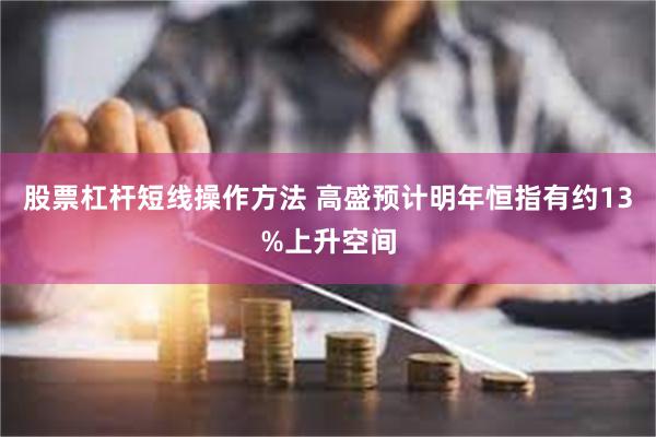 股票杠杆短线操作方法 高盛预计明年恒指有约13%上升空间