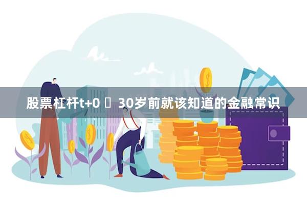 股票杠杆t+0 ​30岁前就该知道的金融常识