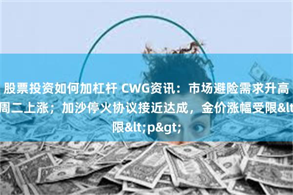 股票投资如何加杠杆 CWG资讯：市场避险需求升高，美元周二上涨；加沙停火协议接近达成，金价涨幅受限<p>