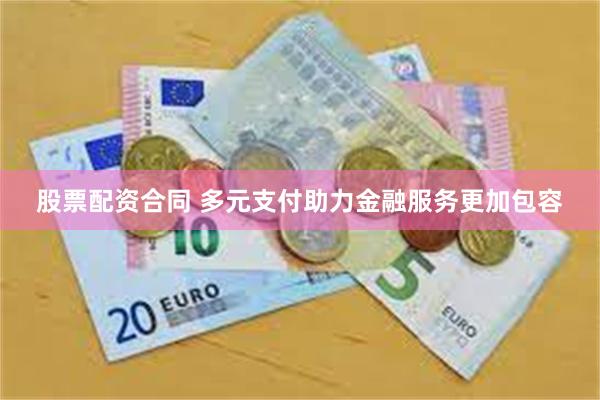 股票配资合同 多元支付助力金融服务更加包容