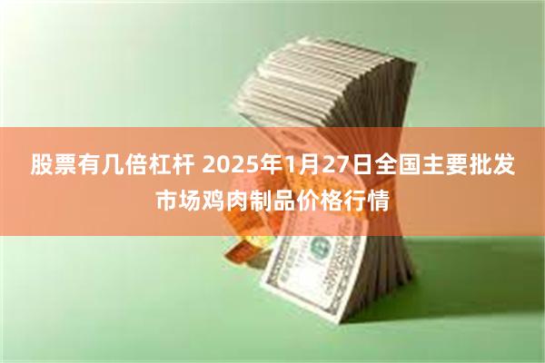 股票有几倍杠杆 2025年1月27日全国主要批发市场鸡肉制品价格行情