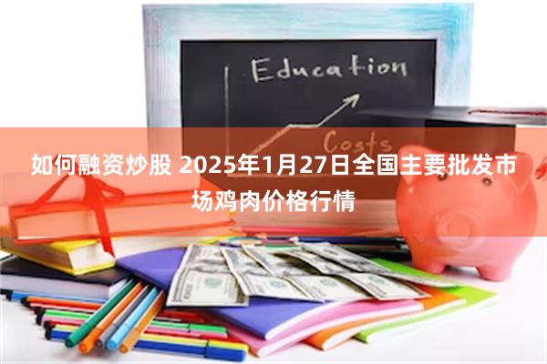 如何融资炒股 2025年1月27日全国主要批发市场鸡肉价格行情