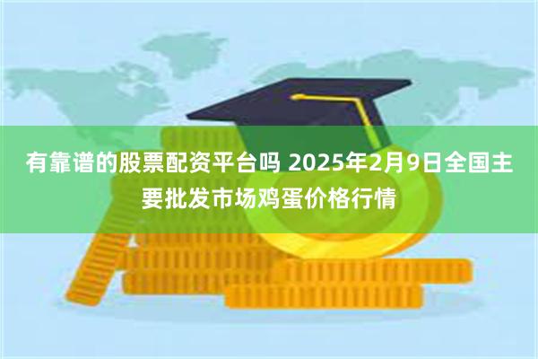 有靠谱的股票配资平台吗 2025年2月9日全国主要批发市场鸡蛋价格行情