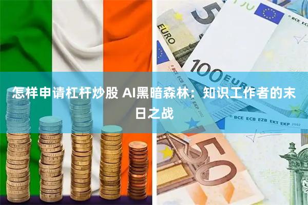 怎样申请杠杆炒股 AI黑暗森林：知识工作者的末日之战